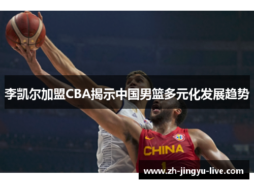 李凯尔加盟CBA揭示中国男篮多元化发展趋势 李凯尔加盟CBA揭示中国男篮多元化发展趋势