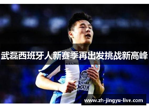 武磊西班牙人新赛季再出发挑战新高峰 武磊西班牙人新赛季再出发挑战新高峰