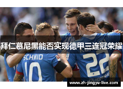 拜仁慕尼黑能否实现德甲三连冠荣耀 拜仁慕尼黑能否实现德甲三连冠荣耀