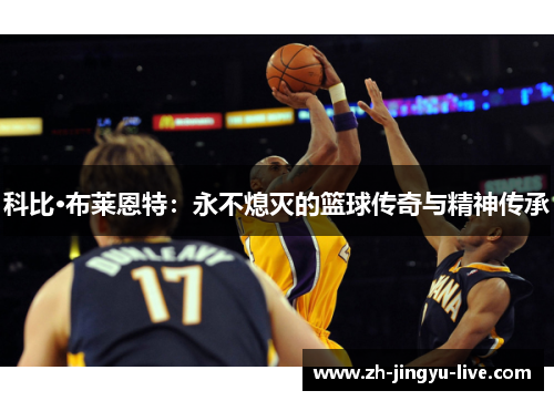 科比·布莱恩特:永不熄灭的篮球传奇与精神传承 科比·布莱恩特:永不熄灭的篮球传奇与精神传承