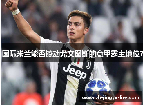 国际米兰能否撼动尤文图斯的意甲霸主地位? 国际米兰能否撼动尤文图斯的意甲霸主地位?