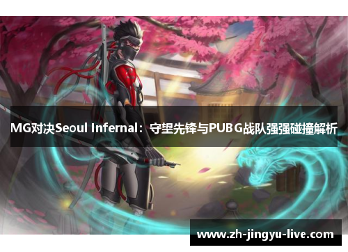 MG对决Seoul Infernal:守望先锋与PUBG战队强强碰撞解析 MG对决Seoul Infernal:守望先锋与PUBG战队强强碰撞解析