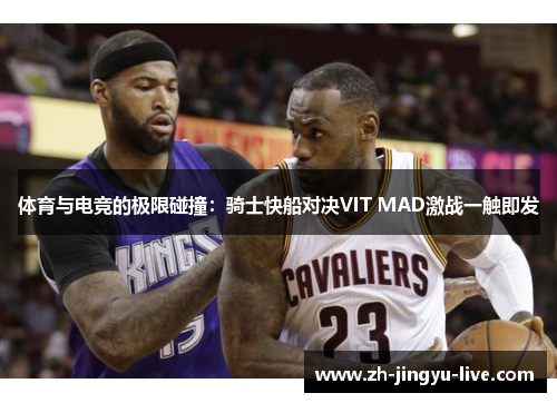 体育与电竞的极限碰撞：骑士快船对决VIT MAD激战一触即发