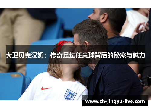 大卫贝克汉姆：传奇足坛任意球背后的秘密与魅力